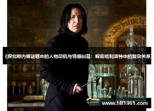 《探究斯内普谜题中的人物动机与情感纠葛：解密哈利波特中的复杂关系》